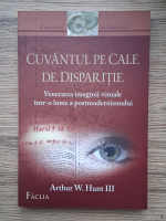 Anticariat: Arthur W. Hunt - Cuvantul pe cale de disparitie. Venerarea imaginii vizuale intr-o lume a postmodernismului