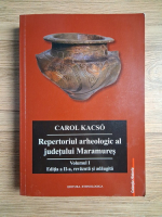 Carol Kacso - Repertoriul arheologic al judetului Maramures (volumul 1)