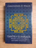 Christopher D. Wallis - Tantra iluminata. Filosofia, istoria si practica unei traditii nemuritoare