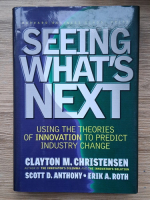 Anticariat: Clayton M. Christensen - Seeing what's next. Using the theories of innovation to predict industry change