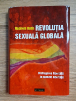 Gabriele Kuby - Revolutia sexuala globala. Distrugerea libertatii in numele libertatii