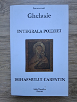 Ghelasie Gheorghe - Integrala Poeziei. Isihasmul Carpatin