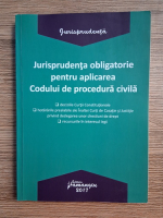 Jurisprudenta obligatorie pentru aplicarea Codului de procedura civila (2017)