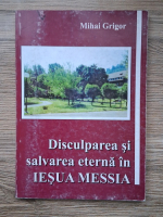 Mihai Grigor - Disculparea si salvarea eterna in Iesua Messia