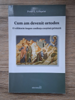Anticariat: Peter E. Gillquist - Cum am devenit ortodox. O calatorie inspre credinta crestina primara