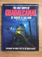 Robert Ballard - The lost ships of Guadalcanal. Exploring the ghost fleet of the South Pacific