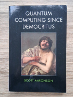 Anticariat: Scott Aaronson - Quantum computing since democritus