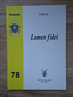 Scrisoarea enciclica Lumen fidei a suveranului pontif Francisc catre episcopi, preoti si diaconi, catre persoanele consacrate si catre toti credinciosii laici despre credinta