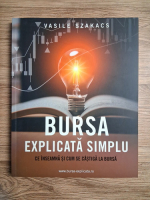 Anticariat: Vasile Szakacs - Bursa explicata simplu. Ce inseamna si cum se castiga la bursa