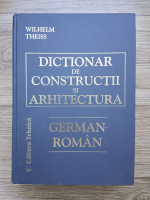 Wilhelm Theiss - Dictionar de contructii si arhitectura German-Roman