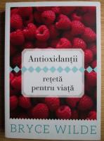 Bryce Wilde - Antioxodantii reteta pentru viata