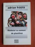 Adrian Fratila - Razboiul cu oameni de plastilina