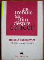Anticariat: Mihaela Andreiovici - Ce trebuie sa stim despre cancer