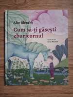 Alec Blenche - Cum sa-ti gasesti zburicornul