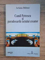 Ariana Balasa - Camil Petrescu si paradoxurile actului creator