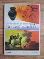 Barrington Barber - Ghid complet de desen. Natura statica. Curs practic pentru incepatori