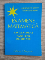 Constantin Bibicu, George Serban - Examene matematica. Bacalaureat. Admitere olimpiade