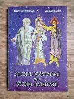 Constantin Dogaru - Studiul Dumnezeirii sau studiul divinitatii