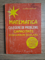 Elena Chiscan - Matematica. Culegere de probleme. Capacitate, concursuri scolare