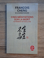 Francois Cheng - Cinq meditations sur la mort. Autrement dit sur la vie