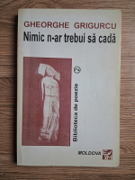 Anticariat: Gheorghe Grigurcu - Nimic n-ar trebui sa cada