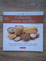 Luisa Ferrari - Celiachia senza sacrifici. 95 ricette senza glutine per superare i luoghi comuni, vivere meglio e non rinunciare al piacere a tavola