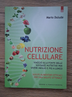 Mario Dulude - Nutrizione cellulare. Viaggio alla fonte delle sostanze nutritive per vivere meglio e piu a lungo