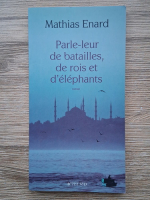 Mathias Enard - Parle-leur de batailles, de rois et d'elephants
