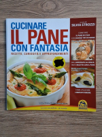 Anticariat: Silvia Strozzi - Cucinare il pane con fantasia. Ricette, curiosita e approfondimenti