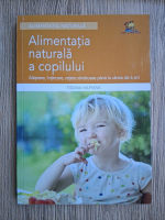 Tiziana Valpiana - Alimentatia naturala a copilului. Alaptare, intarcare, retete sanatoase pana la varsta de 6 ani