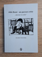 Alexandru Cristian Besliu - Aldo Rossi-un parcurs critic. Spuneti-mi Aldo