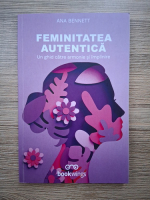 Anticariat: Ana Bennett - Feminitatea autentica. Un ghid catre armonie si implinire