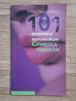 Anca Dragomirescu - 101 intrebari si raspunsuri din cosmetica varstelor