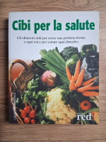 Cibi per la salute. Gli alimenti utili per avere una perfetta forma a ogni eta e per curare ogni disturbo