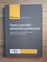 Cristian Clipa - Organe si proceduri administrativ-jurisdictionale. Introducere in studiul administratiei publice jurisdictionalizate