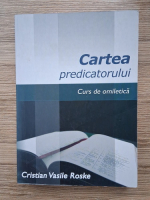 Cristian Vasile Roske - Cartea predicatorului. Curs de omiletica
