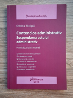 Anticariat: Cristina Titirisca - Contencios administrativ. Suspendarea actului administrativ. Practica judicara recenta