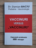 Damian Baciu - Vaccinuri versus vaccinuri. Capcanele produsului ARN mesager