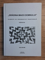 Dan Arhire - Gradina Maicii Domnului. Elemente de ornamentica traditionala. Radacini