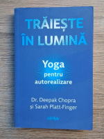 Deepak Chopra - Traieste in lumina. Yoga pentru autorealizare