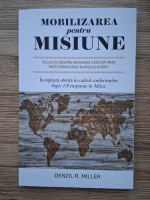 Denzil R. Miller - Mobilizarea pentru misiune. 12 lectii despre misiunea facuta prin imputernicirea Duhului Sfant