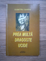 Anticariat: Dumitru Sandu - Prea multa dragoste ucide