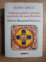 Anticariat: Florin Grecu - Arhitectura politica a primului partid unic din istoria Romaniei. Frontul Renasterii Nationale