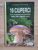 Gerhard Schuster - 10 ciuperci. Cum sa gasesti si sa determeni cele mai sigure specii
