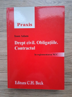 Ioan Adam - Drept civil. Obligatiile. Contractul. In reglementarea NCC