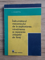 Ion Costin - Indrumatorul mecanicului de la exploatarea, intretinerea si repararea utilajelor de foraj
