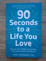 Joan I. Rosenberg - 90 seconds to a life you love. How to turn difficult feelings into rock-solid confidence