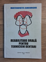 Matekovits Gheorghe - Reabilitare orala pentru tehnicieni dentari