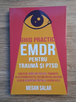 Megan Salar - Ghid practic EMDR pentru trauma si PTSD. Cum sa ne vindecam trecutul traumatic, sa gestionam efectul factorilor declansatori si sa ne recapatam controlul asupra vietii