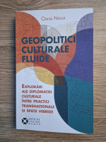 Oana Nasui - Geopolitici culturale fluide. Explorari ale diplomatiei culturale intre practici transnationale si spatii hibride